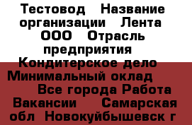 Тестовод › Название организации ­ Лента, ООО › Отрасль предприятия ­ Кондитерское дело › Минимальный оклад ­ 32 000 - Все города Работа » Вакансии   . Самарская обл.,Новокуйбышевск г.